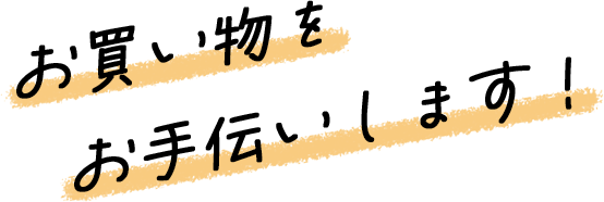 お買い物をお手伝いします！
