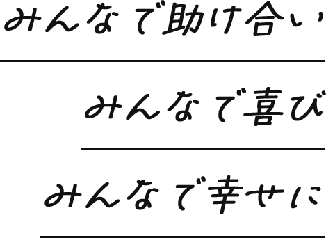 みんなで助け合い みんなで喜び みんなで幸せに